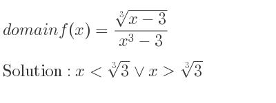 The domain of f(x)=(\sqrt[3]{x-3})/(x^3-3) is x<\sqrt[3]{3}\lor x>\sqrt[3]{3}